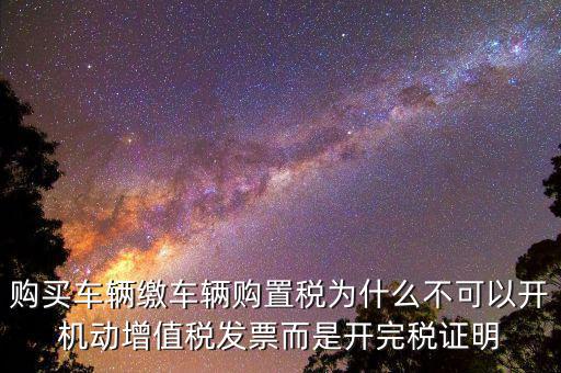 購買車輛繳車輛購置稅為什么不可以開機(jī)動(dòng)增值稅發(fā)票而是開完稅證明