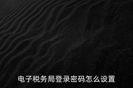 電子稅務局登錄密碼怎么設置