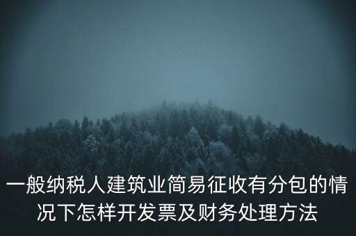 簡易征收發(fā)票如何申報，一般納稅人建筑業(yè)簡易征收有分包的情況下怎樣開發(fā)票及財務處理方法