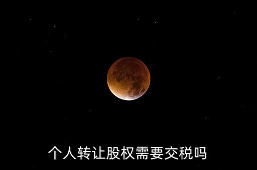 股東個人股權(quán)轉(zhuǎn)讓如何交稅嗎，個人轉(zhuǎn)讓股權(quán)需要交稅嗎