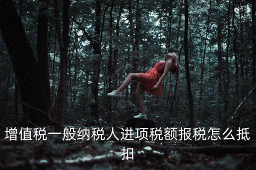 購買進(jìn)項(xiàng)稅如何抵扣，進(jìn)項(xiàng)稅認(rèn)證后怎么抵扣在哪里抵扣