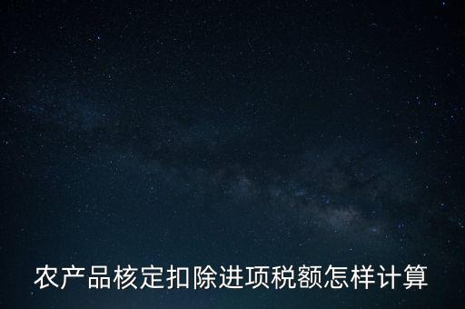 農產品核定扣除進項稅額怎樣計算