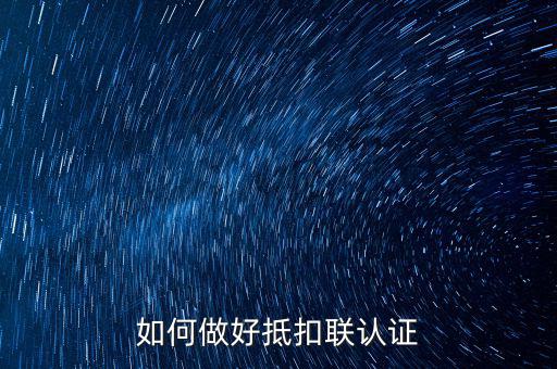 抵扣聯(lián)如何升級，抵扣聯(lián)怎樣在網上認證呢