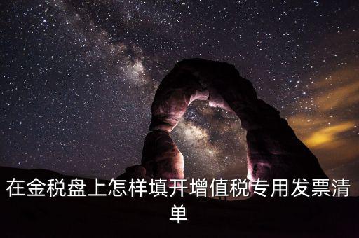 稅務(wù)發(fā)票清單如何填寫，在金稅盤上怎樣填開增值稅專用發(fā)票清單