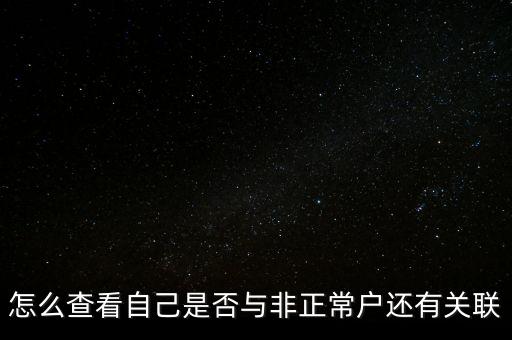 怎么查看自己是否與非正常戶(hù)還有關(guān)聯(lián)