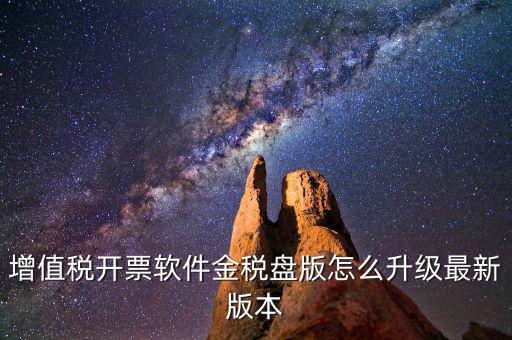 如何進入開票系統(tǒng)升級，增值稅開票軟件金稅盤版怎么升級最新版本
