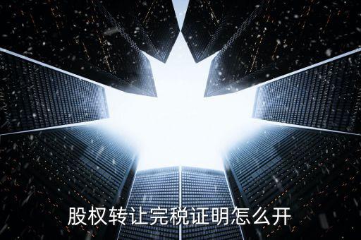 股權(quán)轉(zhuǎn)讓完稅證明怎么開(kāi)