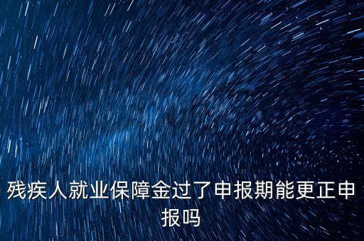 如何更正申報(bào)殘疾人保障金，殘保金申報(bào)錯(cuò)誤怎么更改