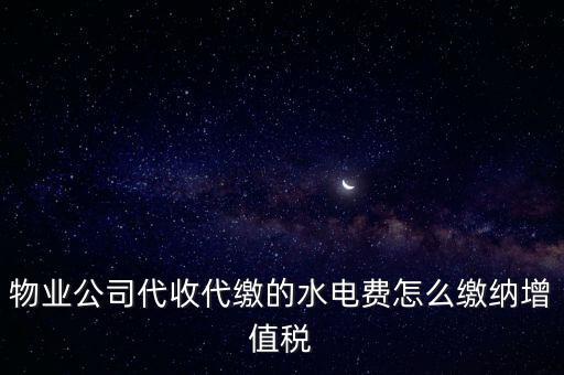 物業(yè)管理 水費 如何 繳稅，物業(yè)管理服務中收取的自來水水費如何繳納