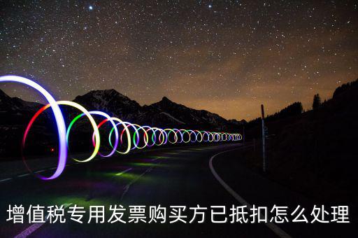 增值稅專用發(fā)票購(gòu)買方已抵扣怎么處理