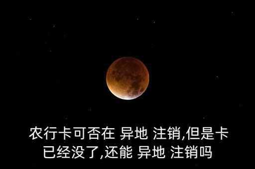  農行卡可否在 異地 注銷,但是卡已經沒了,還能 異地 注銷嗎