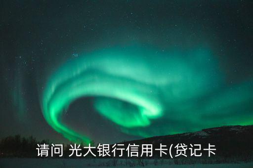 請(qǐng)問 光大銀行信用卡(貸記卡
