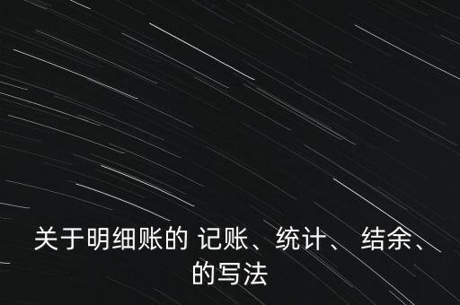 關(guān)于明細賬的 記賬、統(tǒng)計、 結(jié)余、的寫法