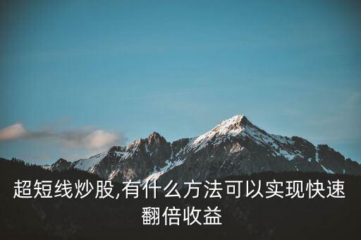 超短線炒股,有什么方法可以實現(xiàn)快速 翻倍收益