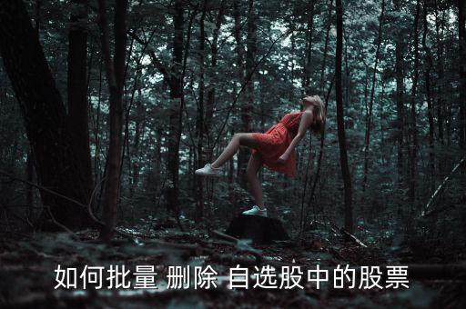 怎么刪除自選股,如何批量刪除自選股?