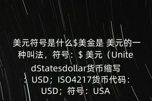  美元符號是什么$美金是 美元的一種叫法，符號：$ 美元（UnitedStatesdollar貨幣縮寫：USD；ISO4217貨幣代碼：USD；符號：USA