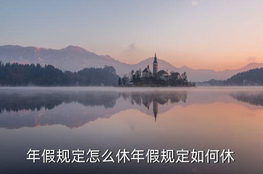 年假規(guī)定怎么休年假規(guī)定如何休
