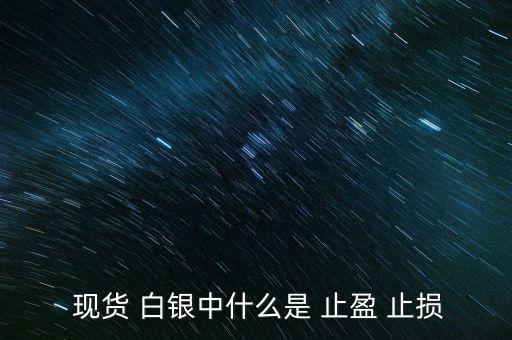 現(xiàn)貨白銀怎么設(shè)置止盈止損,現(xiàn)貨原油必須設(shè)置止損、止盈單