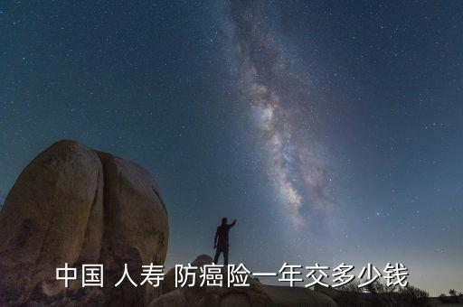 中國(guó) 人壽 防癌險(xiǎn)一年交多少錢(qián)