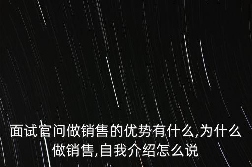 面試官問(wèn)做銷售的優(yōu)勢(shì)有什么,為什么做銷售,自我介紹怎么說(shuō)
