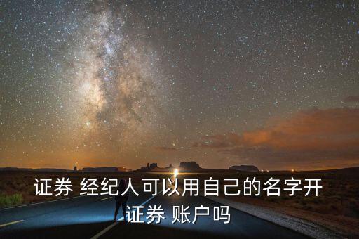  證券 經(jīng)紀人可以用自己的名字開 證券 賬戶嗎