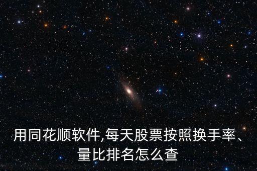用同花順軟件,每天股票按照換手率、量比排名怎么查