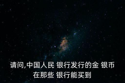 請(qǐng)問(wèn),中國(guó)人民 銀行發(fā)行的金 銀幣在那些 銀行能買(mǎi)到