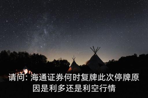 請(qǐng)問: 海通證券何時(shí)復(fù)牌此次停牌原因是利多還是利空行情