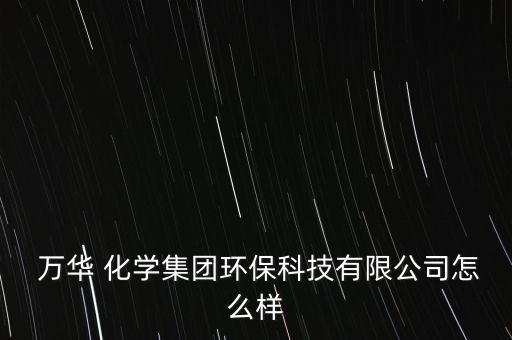  萬華 化學(xué)集團環(huán)?？萍加邢薰驹趺礃? class=