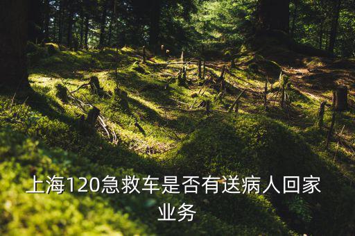 上海120急救車是否有送病人回家 業(yè)務