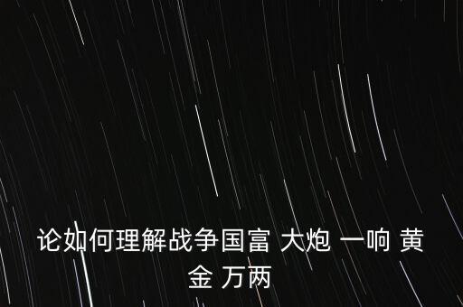 論如何理解戰(zhàn)爭(zhēng)國(guó)富 大炮 一響 黃金 萬(wàn)兩