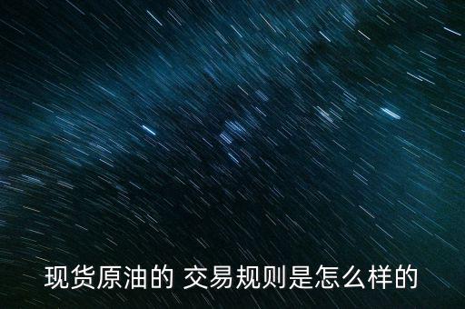 現貨原油的 交易規(guī)則是怎么樣的