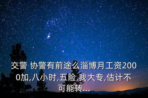 交警 協(xié)警有前途么淄博月工資2000加,八小時(shí),五險(xiǎn),我大專(zhuān),估計(jì)不可能轉(zhuǎn)...