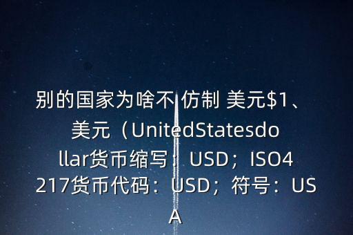 別的國家為啥不 仿制 美元$1、 美元（UnitedStatesdollar貨幣縮寫：USD；ISO4217貨幣代碼：USD；符號：USA
