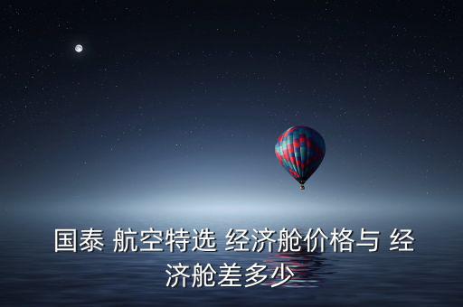  國泰 航空特選 經濟艙價格與 經濟艙差多少