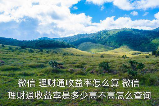  微信 理財(cái)通收益率怎么算 微信 理財(cái)通收益率是多少高不高怎么查詢