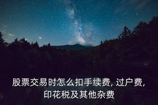 股票交易時(shí)怎么扣手續(xù)費(fèi), 過(guò)戶費(fèi),印花稅及其他雜費(fèi)