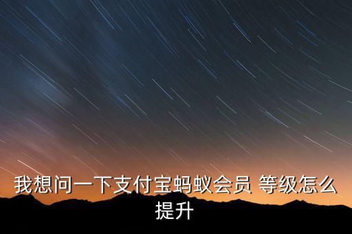 我想問(wèn)一下支付寶螞蟻會(huì)員 等級(jí)怎么提升