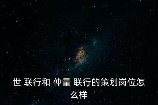 世 聯(lián)行和 仲量 聯(lián)行的策劃崗位怎么樣