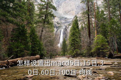 怎樣設(shè)置出macd5日.15日.30日.60日.100日 均線(xiàn)