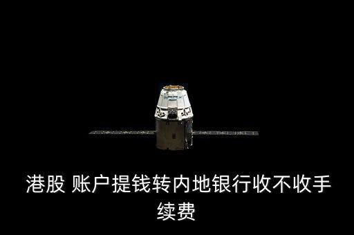  港股 賬戶提錢轉內地銀行收不收手續(xù)費