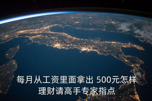  每月從工資里面拿出 500元怎樣 理財請高手專家指點(diǎn)