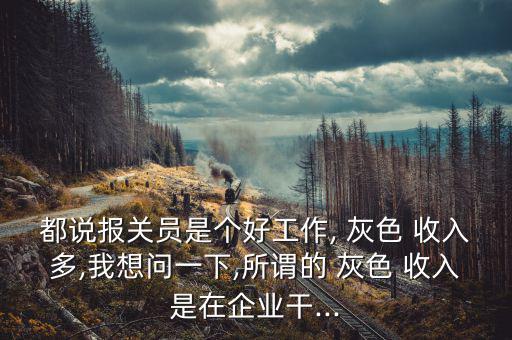 都說(shuō)報(bào)關(guān)員是個(gè)好工作, 灰色 收入多,我想問一下,所謂的 灰色 收入是在企業(yè)干...