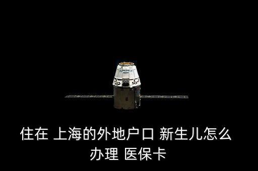 住在 上海的外地戶(hù)口 新生兒怎么 辦理 醫(yī)保卡