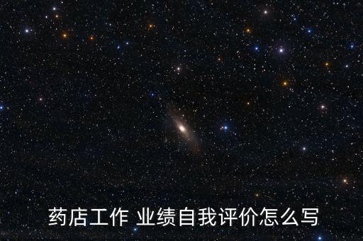  藥店工作 業(yè)績自我評價(jià)怎么寫