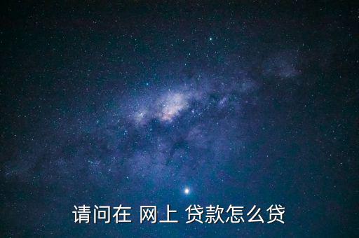 請問在 網上 貸款怎么貸