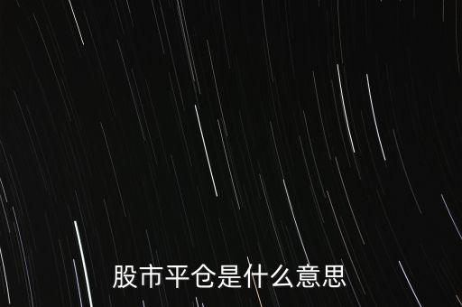 股票平開(kāi)是什么意思，股市平倉(cāng)是什么意思