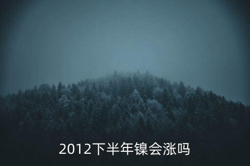 鎳什么時(shí)候漲到20萬一T，2012下半年鎳會(huì)漲嗎