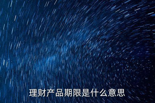 理財產(chǎn)品期限是什么意思