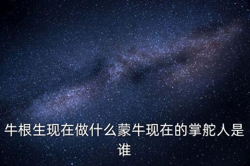 牛根生退出蒙牛之后在做什么，牛根生現(xiàn)在在干什么